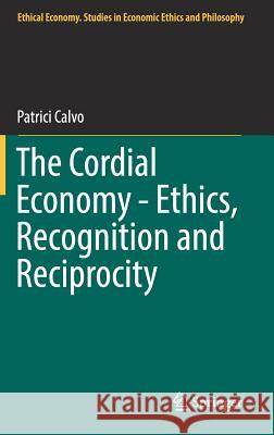 The Cordial Economy - Ethics, Recognition and Reciprocity Patrici Calvo 9783319907833 Springer