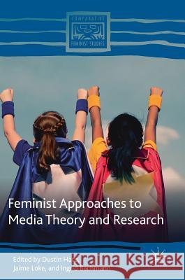 Feminist Approaches to Media Theory and Research Dustin Harp Jaime Loke Ingrid Bachmann 9783319908373