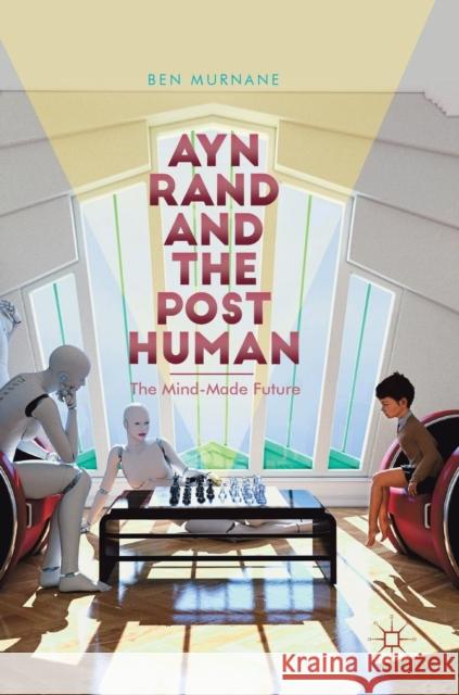 Ayn Rand and the Posthuman: The Mind-Made Future Murnane, Ben 9783319908526 Palgrave MacMillan