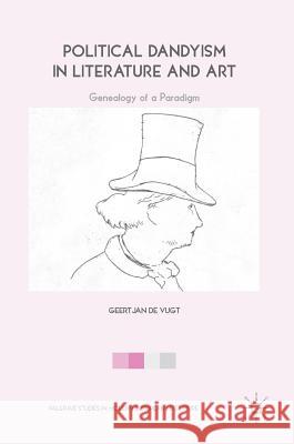 Political Dandyism in Literature and Art: Genealogy of a Paradigm de Vugt, Geertjan 9783319908953 Palgrave MacMillan