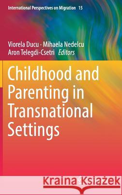 Childhood and Parenting in Transnational Settings Viorela Ducu Mihaela Nedelcu Aron Telegdi-Csetri 9783319909417 Springer