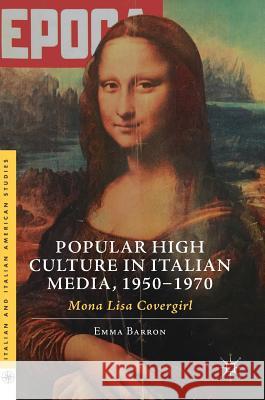 Popular High Culture in Italian Media, 1950-1970: Mona Lisa Covergirl Barron, Emma 9783319909622 Palgrave MacMillan