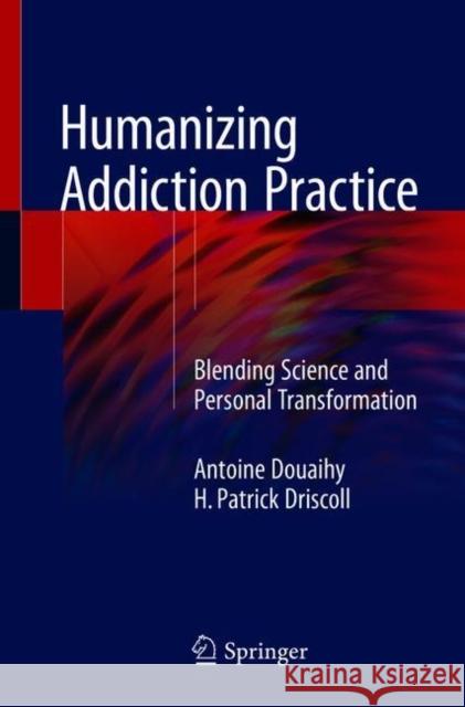 Humanizing Addiction Practice: Blending Science and Personal Transformation Douaihy, Antoine 9783319910048 Springer