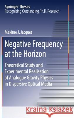 Negative Frequency at the Horizon: Theoretical Study and Experimental Realisation of Analogue Gravity Physics in Dispersive Optical Media Jacquet, Maxime 9783319910703 Springer