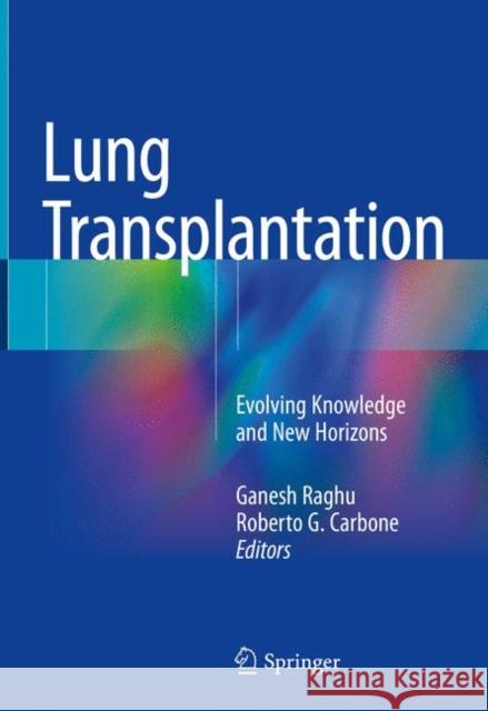 Lung Transplantation: Evolving Knowledge and New Horizons Raghu, Ganesh 9783319911823 Springer