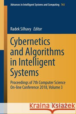 Cybernetics and Algorithms in Intelligent Systems: Proceedings of 7th Computer Science On-Line Conference 2018, Volume 3 Silhavy, Radek 9783319911915 Springer