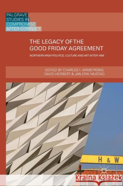 The Legacy of the Good Friday Agreement: Northern Irish Politics, Culture and Art After 1998 Armstrong, Charles I. 9783319912318