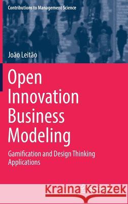 Open Innovation Business Modeling: Gamification and Design Thinking Applications Leitão, João 9783319912813