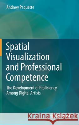 Spatial Visualization and Professional Competence: The Development of Proficiency Among Digital Artists Paquette, Andrew 9783319912882 Springer