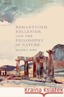 Romanticism, Hellenism, and the Philosophy of Nature William S. Davis 9783319912912 Palgrave MacMillan