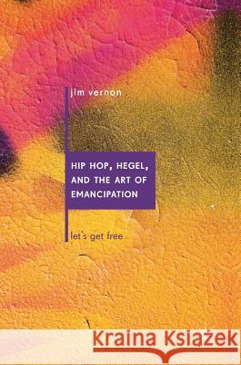 Hip Hop, Hegel, and the Art of Emancipation: Let's Get Free Vernon, Jim 9783319913032 Palgrave MacMillan