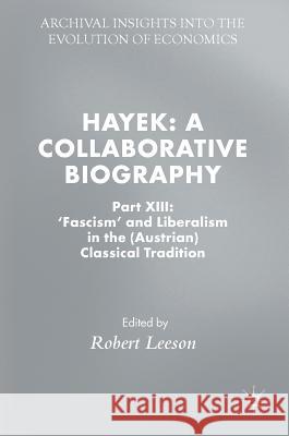 Hayek: A Collaborative Biography: Part XIII: 'Fascism' and Liberalism in the (Austrian) Classical Tradition Leeson, Robert 9783319913575