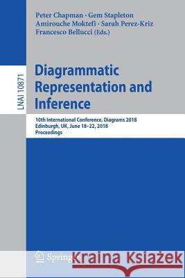 Diagrammatic Representation and Inference: 10th International Conference, Diagrams 2018, Edinburgh, Uk, June 18-22, 2018, Proceedings Chapman, Peter 9783319913759 Springer