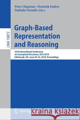 Graph-Based Representation and Reasoning: 23rd International Conference on Conceptual Structures, Iccs 2018, Edinburgh, Uk, June 20-22, 2018, Proceedi Chapman, Peter 9783319913780 Springer