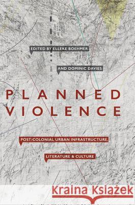 Planned Violence: Post/Colonial Urban Infrastructure, Literature and Culture Boehmer, Elleke 9783319913872
