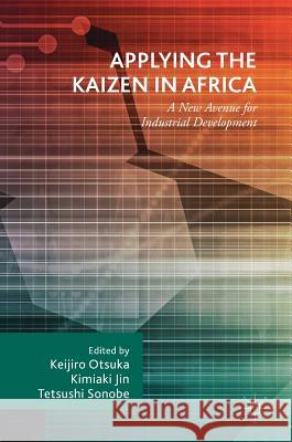 Applying the Kaizen in Africa: A New Avenue for Industrial Development Otsuka, Keijiro 9783319913995 Palgrave MacMillan