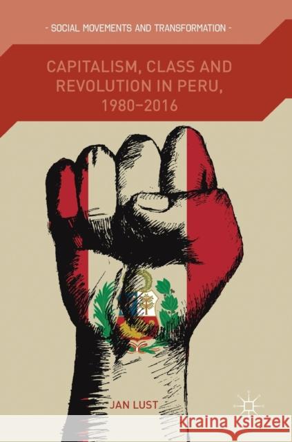 Capitalism, Class and Revolution in Peru, 1980-2016 Jan Lust 9783319914022 Palgrave MacMillan