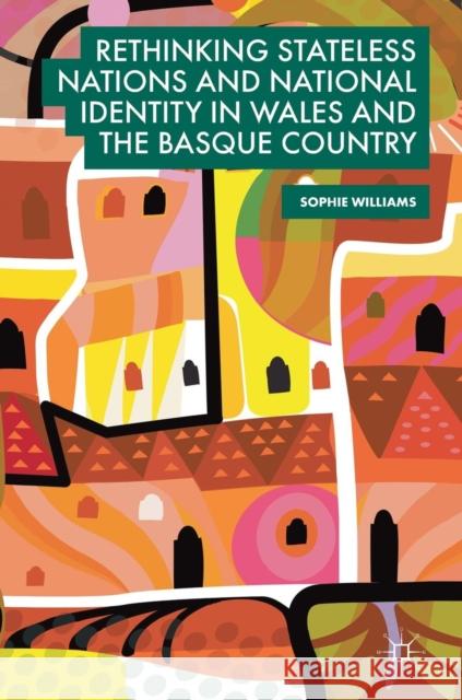 Rethinking Stateless Nations and National Identity in Wales and the Basque Country Sophie Williams 9783319914084