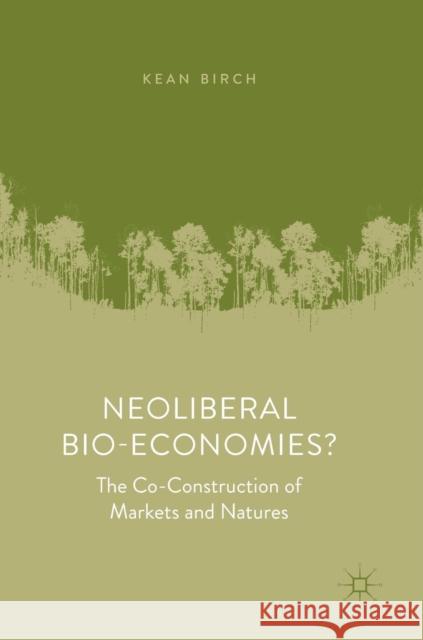 Neoliberal Bio-Economies?: The Co-Construction of Markets and Natures Birch, Kean 9783319914237 Palgrave MacMillan