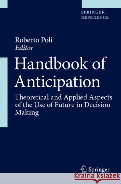 Handbook of Anticipation: Theoretical and Applied Aspects of the Use of Future in Decision Making Poli, Roberto 9783319915531