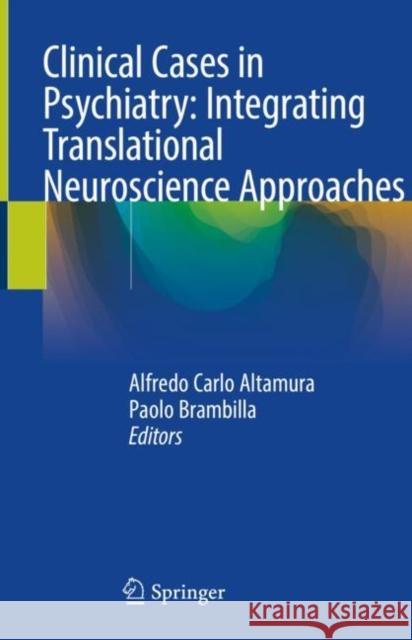 Clinical Cases in Psychiatry: Integrating Translational Neuroscience Approaches Alfredo Carlo Altamura Paolo Brambilla 9783319915562