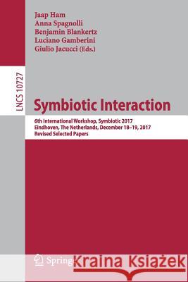 Symbiotic Interaction: 6th International Workshop, Symbiotic 2017, Eindhoven, the Netherlands, December 18-19, 2017, Revised Selected Papers Ham, Jaap 9783319915920