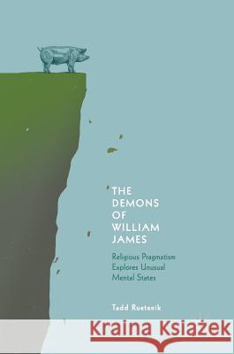 The Demons of William James: Religious Pragmatism Explores Unusual Mental States Ruetenik, Tadd 9783319916224 Palgrave MacMillan