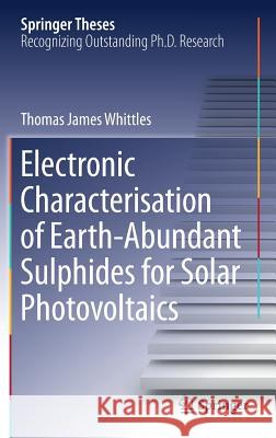 Electronic Characterisation of Earth‐abundant Sulphides for Solar Photovoltaics Whittles, Thomas James 9783319916644 Springer