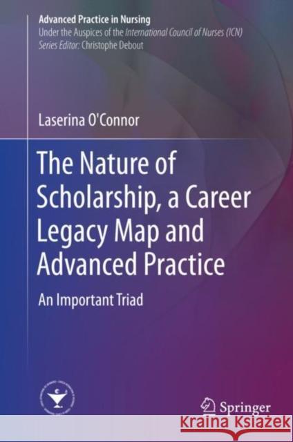 The Nature of Scholarship, a Career Legacy Map and Advanced Practice: An Important Triad O'Connor, Laserina 9783319916941 Springer