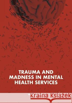 Trauma and Madness in Mental Health Services Noel Hunter 9783319917511 Palgrave MacMillan