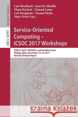 Service-Oriented Computing - Icsoc 2017 Workshops: Asoca, Isycc, Wesoacs, and Satellite Events, Málaga, Spain, November 13-16, 2017, Revised Selected Braubach, Lars 9783319917634