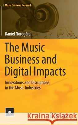 The Music Business and Digital Impacts: Innovations and Disruptions in the Music Industries Nordgård, Daniel 9783319918860 Springer