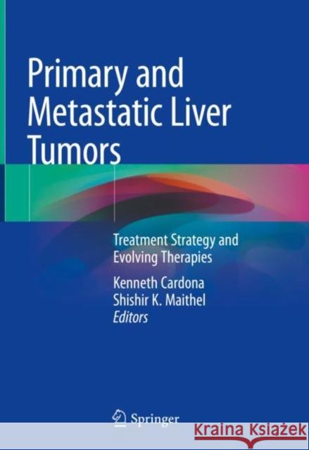 Primary and Metastatic Liver Tumors: Treatment Strategy and Evolving Therapies Cardona, Kenneth 9783319919768 Springer