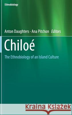 Chiloé: The Ethnobiology of an Island Culture Daughters, Anton 9783319919829