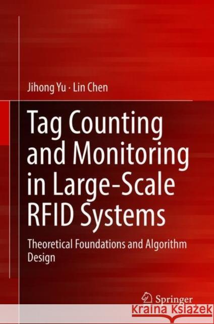 Tag Counting and Monitoring in Large-Scale Rfid Systems: Theoretical Foundations and Algorithm Design Yu, Jihong 9783319919911