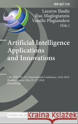 Artificial Intelligence Applications and Innovations: 14th Ifip Wg 12.5 International Conference, Aiai 2018, Rhodes, Greece, May 25-27, 2018, Proceedi Iliadis, Lazaros 9783319920061 Springer