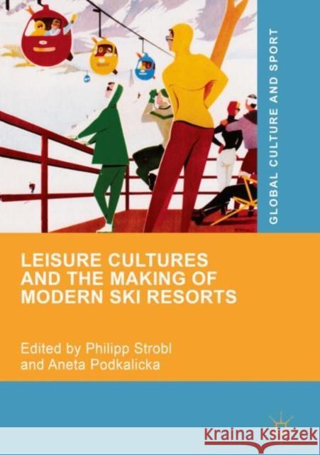 Leisure Cultures and the Making of Modern Ski Resorts Philipp Strobl Aneta Podkalicka 9783319920245 Palgrave MacMillan