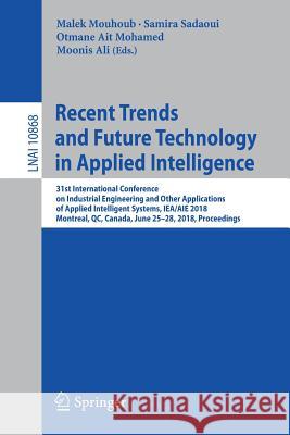 Recent Trends and Future Technology in Applied Intelligence: 31st International Conference on Industrial Engineering and Other Applications of Applied Mouhoub, Malek 9783319920573