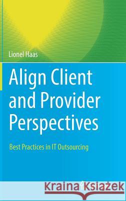 Align Client and Provider Perspectives: Best Practices in It Outsourcing Haas, Lionel 9783319920634 Springer