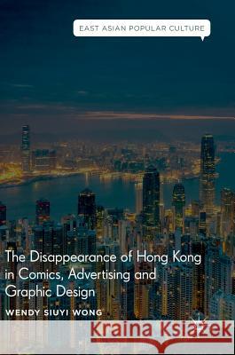 The Disappearance of Hong Kong in Comics, Advertising and Graphic Design Wendy Siuyi Wong 9783319920955 Palgrave MacMillan