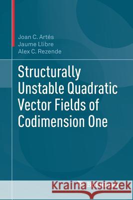 Structurally Unstable Quadratic Vector Fields of Codimension One Joan C. Artes Jaume Llibre Alex C. Rezende 9783319921167 Birkhauser