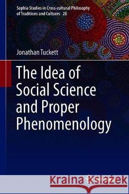 The Idea of Social Science and Proper Phenomenology Jonathan Tuckett 9783319921198 Springer