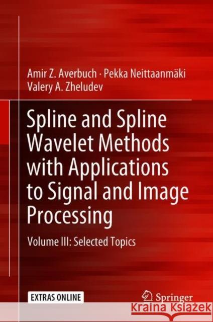 Spline and Spline Wavelet Methods with Applications to Signal and Image Processing: Volume III: Selected Topics Averbuch, Amir Z. 9783319921228 Springer