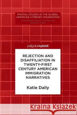 Rejection and Disaffiliation in Twenty-First Century American Immigration Narratives Katie Daily 9783319921280 Palgrave Pivot