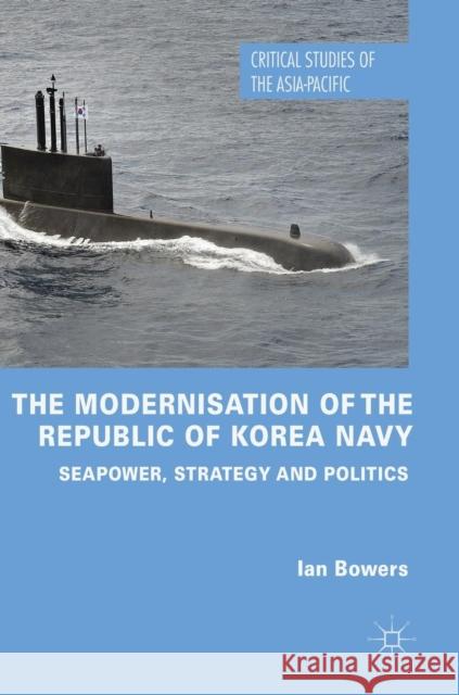 The Modernisation of the Republic of Korea Navy: Seapower, Strategy and Politics Bowers, Ian 9783319922904 Palgrave MacMillan