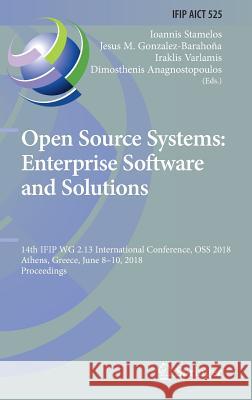 Open Source Systems: Enterprise Software and Solutions: 14th Ifip Wg 2.13 International Conference, OSS 2018, Athens, Greece, June 8-10, 2018, Proceed Stamelos, Ioannis 9783319923741