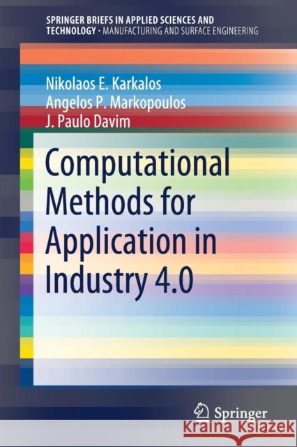 Computational Methods for Application in Industry 4.0 Nikolaos E. Karkalos Angelos P. Markopoulos J. Paulo Davim 9783319923925 Springer