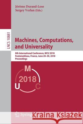 Machines, Computations, and Universality: 8th International Conference, McU 2018, Fontainebleau, France, June 28-30, 2018, Proceedings Durand-Lose, Jérôme 9783319924014 Springer