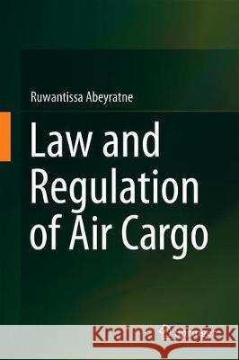 Law and Regulation of Air Cargo Ruwantissa Abeyratne 9783319924885 Springer