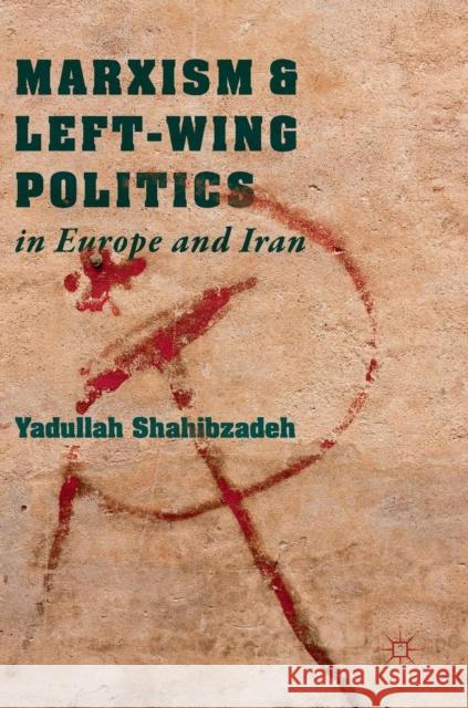 Marxism and Left-Wing Politics in Europe and Iran Yadullah Shahibzadeh 9783319925219 Palgrave MacMillan